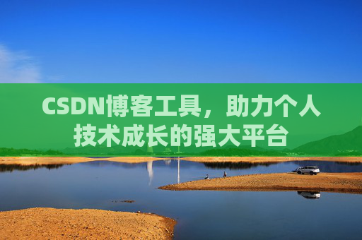 CSDN博客工具,助力个人技术成长的强大平台
